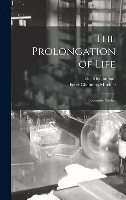 The Prolongation of Life: Optimistic Studies by Elie Metchnikoff