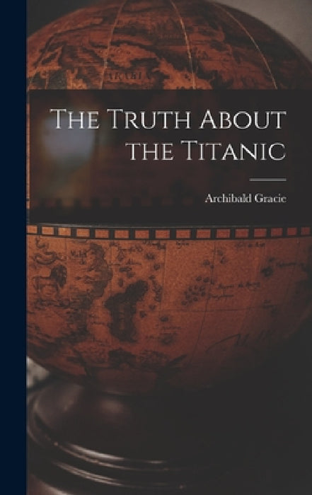 The Truth About the Titanic by Archibald Gracie