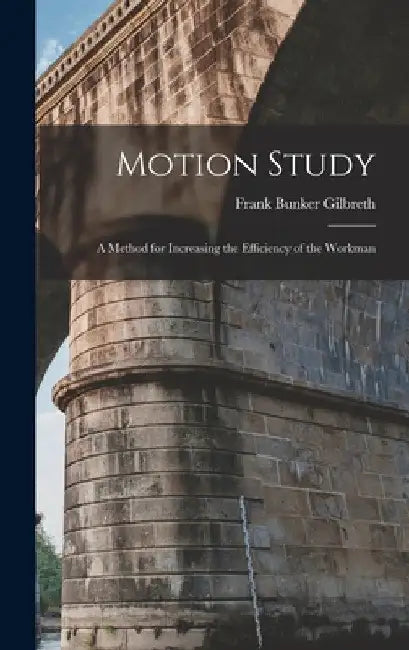 Motion Study: A Method for Increasing the Efficiency of the Workman by Frank Bunker Gilbreth