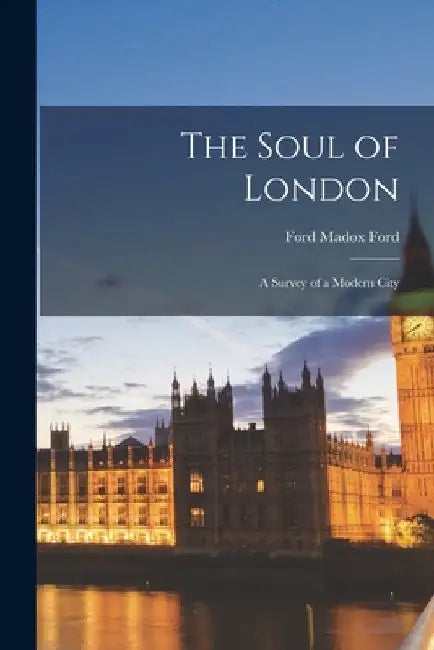 The Soul of London: A Survey of a Modern City by Ford Madox Ford