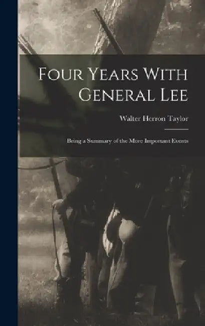 Four Years With General Lee: Being a Summary of the More Important Events by Walter Herron Taylor