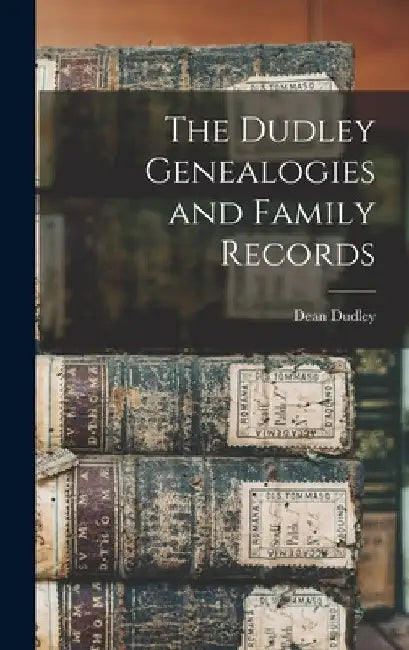 The Dudley Genealogies and Family Records by Dean Dudley