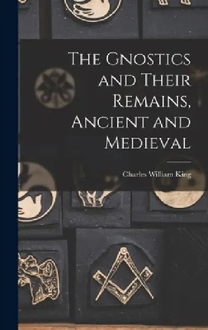 The Gnostics and Their Remains, Ancient and Medieval by Charles William King