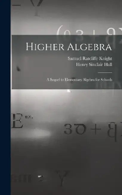 Higher Algebra: A Sequel to Elementary Algebra for Schools by Henry Sinclair Hall