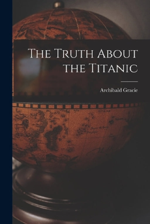 The Truth About the Titanic by Archibald Gracie