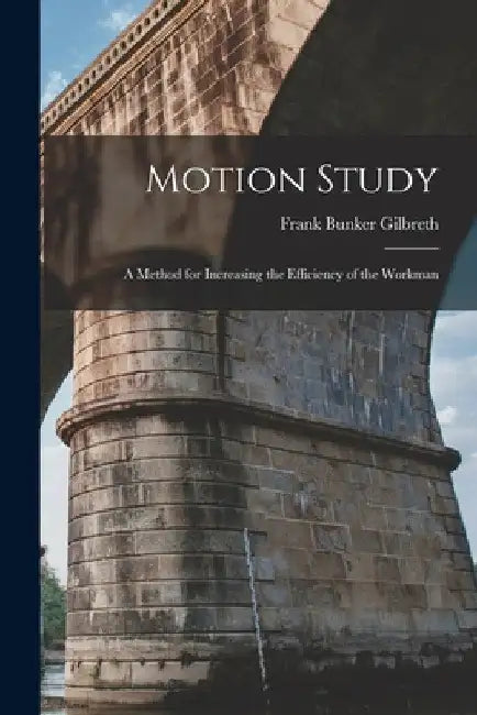 Motion Study: A Method for Increasing the Efficiency of the Workman by Frank Bunker Gilbreth