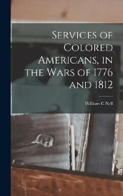 Services of Colored Americans, in the Wars of 1776 and 1812 by William C. Nell