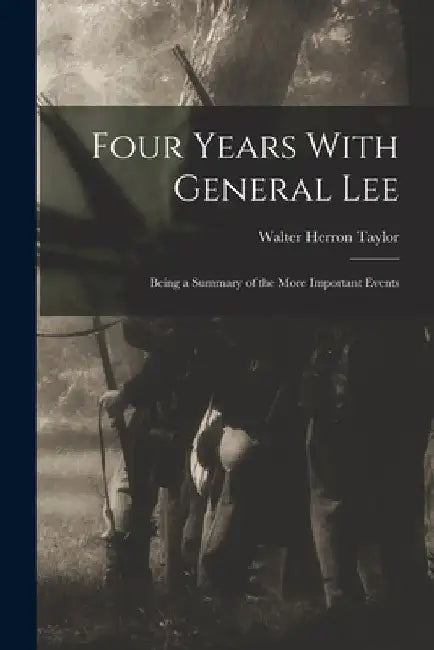 Four Years With General Lee: Being a Summary of the More Important Events by Walter Herron Taylor