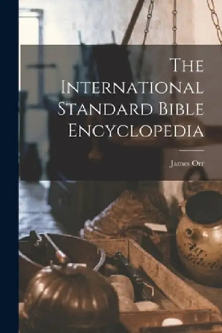 The International Standard Bible Encyclopedia by James Orr