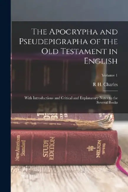 The Apocrypha and Pseudepigrapha of the Old Testament in English: With Introductions and Critical and Explanatory Notes to the Several Books; Volume 1 by 1855-1931 R. H. Charles