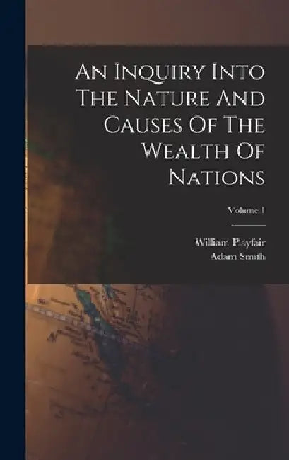 An Inquiry Into The Nature And Causes Of The Wealth Of Nations; Volume 1 by Adam Smith