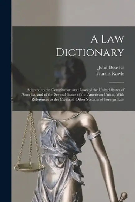 A law Dictionary: Adapted to the Constitution and Laws of the United States of America, and of the Several States of the American Union, With Referenc by John Bouvier