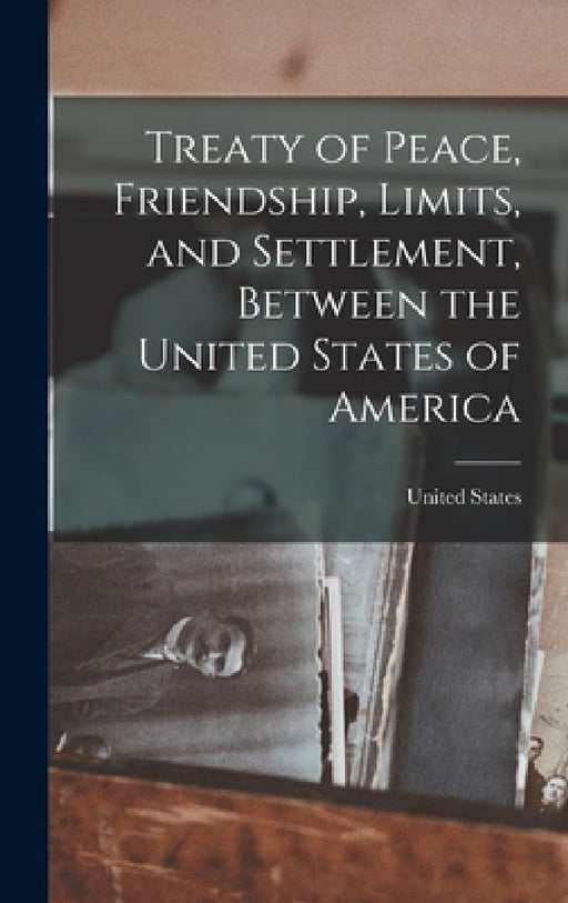 Treaty of Peace, Friendship, Limits, and Settlement, Between the United States of America by United States