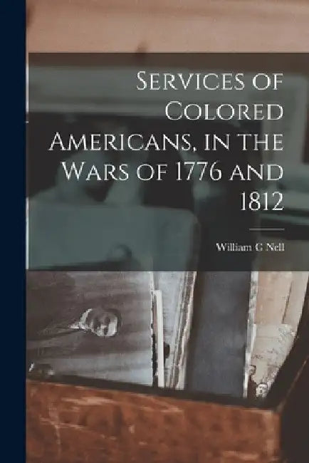 Services of Colored Americans, in the Wars of 1776 and 1812 by William C. Nell
