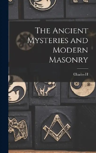 The Ancient Mysteries and Modern Masonry by Charles H. B. 1866 Vail