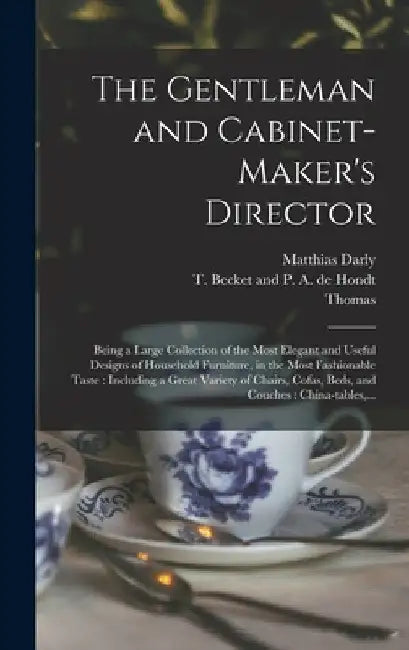 The Gentleman and Cabinet-maker's Director: Being a Large Collection of the Most Elegant and Useful Designs of Household Furniture, in the Most Fashio by Thomas 1718-1779 Chippendale