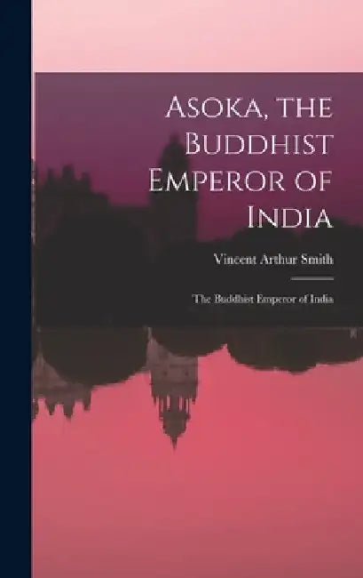 Asoka, the Buddhist Emperor of India: The Buddhist Emperor of India by Vincent Arthur Smith