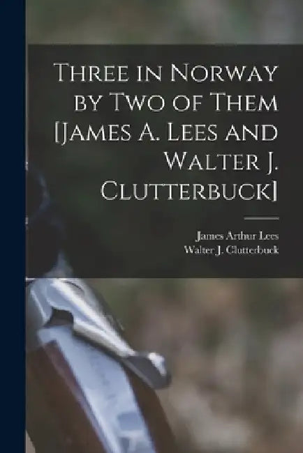 Three in Norway by Two of Them [James A. Lees and Walter J. Clutterbuck] by Walter J. Clutterbuck