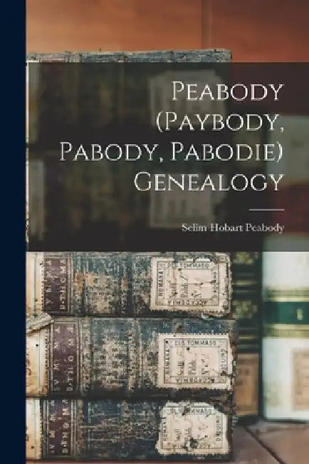 Peabody (Paybody, Pabody, Pabodie) Genealogy by Selim Hobart Peabody