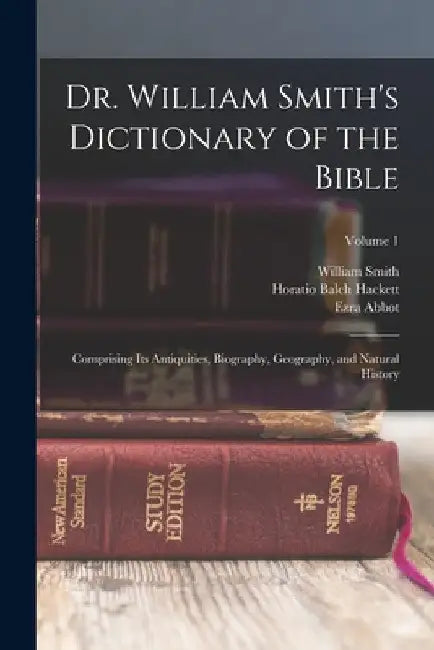Dr. William Smith's Dictionary of the Bible: Comprising Its Antiquities, Biography, Geography, and Natural History; Volume 1 by Horatio Balch Hackett