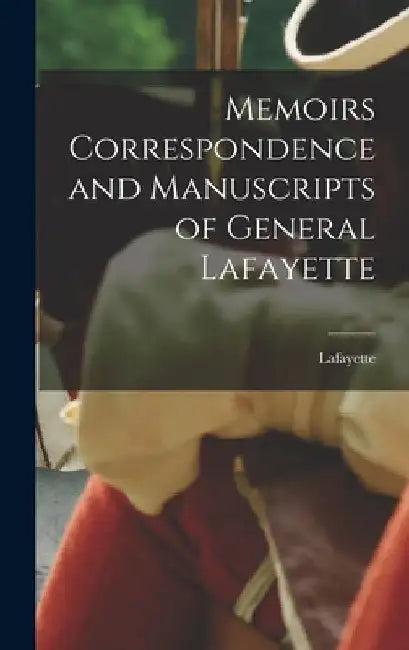 Memoirs Correspondence and Manuscripts of General Lafayette by Lafayette