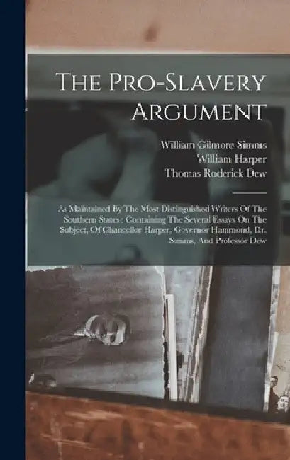 The Pro-slavery Argument: As Maintained By The Most Distinguished Writers Of The Southern States: Containing The Several Essays On The Subject, Of Cha by William Harper