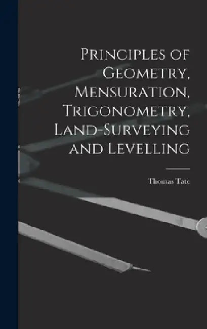 Principles of Geometry, Mensuration, Trigonometry, Land-Surveying and Levelling by Thomas Tate