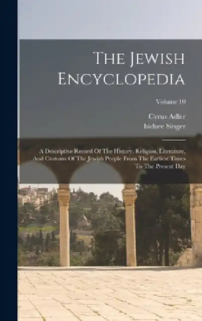 The Jewish Encyclopedia: A Descriptive Record Of The History, Religion, Literature, And Customs Of The Jewish People From The Earliest Times To by Isidore Singer
