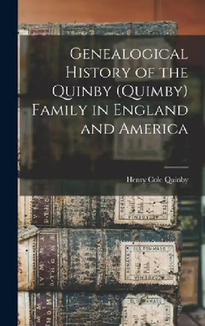 Genealogical History of the Quinby (Quimby) Family in England and America by Henry Cole Quinby