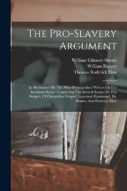 The Pro-slavery Argument: As Maintained By The Most Distinguished Writers Of The Southern States: Containing The Several Essays On The Subject, Of Cha by William Harper