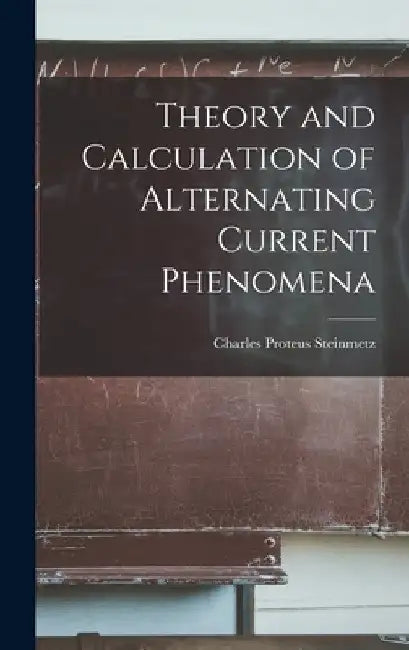 Theory and Calculation of Alternating Current Phenomena by Charles Proteus Steinmetz