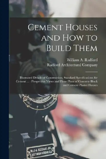 Cement Houses and How to Build Them: Illustrated Details of Construction, Standard Specifications for Cement ...: Perspective Views and Floor Plans of by William a. Radford