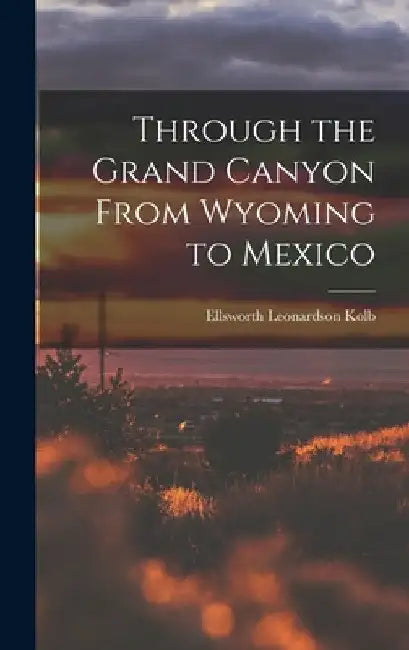 Through the Grand Canyon From Wyoming to Mexico by Ellsworth Leonardson Kolb