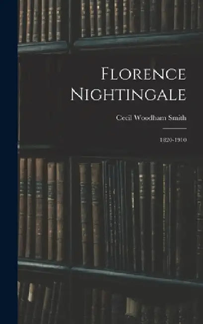 Florence Nightingale: 1820-1910 by Cecil Woodham Smith