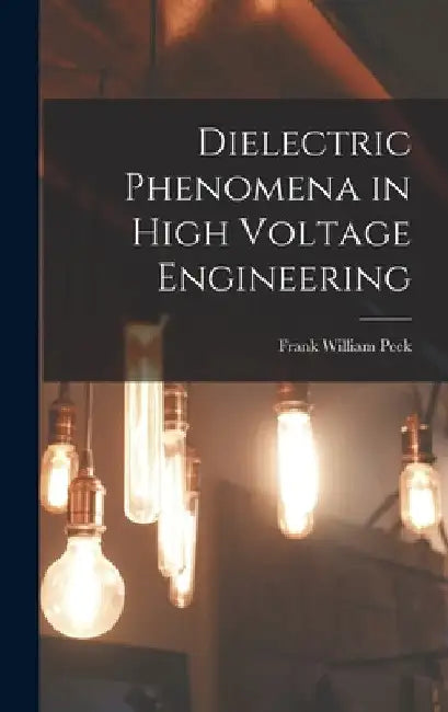 Dielectric Phenomena in High Voltage Engineering by Frank William Peek