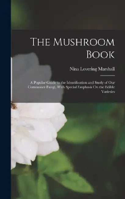 The Mushroom Book: A Popular Guide to the Identification and Study of Our Commoner Fungi, With Special Emphasis On the Edible Varieties by Nina Lovering Marshall