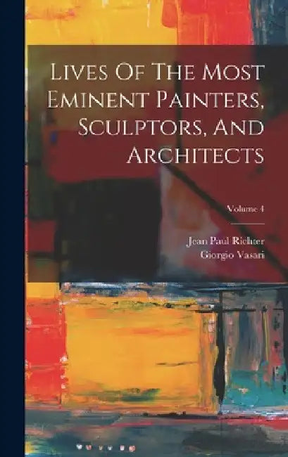 Lives Of The Most Eminent Painters, Sculptors, And Architects; Volume 4 by Giorgio Vasari