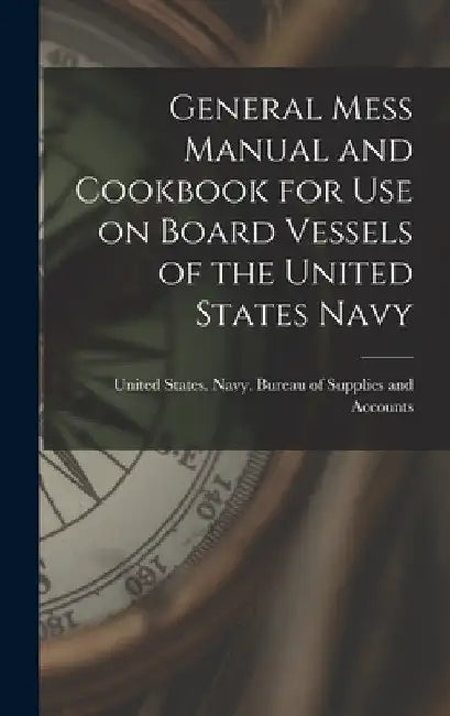 General Mess Manual and Cookbook for Use on Board Vessels of the United States Navy by States Navy Bureau of Supplies and
