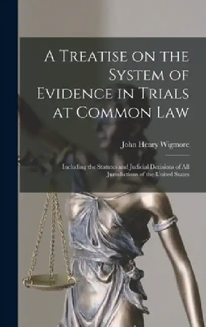 A Treatise on the System of Evidence in Trials at Common Law: Including the Statutes and Judicial Decisions of all Jurisdictions of the United States by John Henry Wigmore