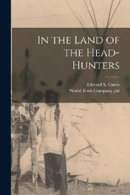 In the Land of the Head-hunters by Edward S. 1868-1952 Curtis