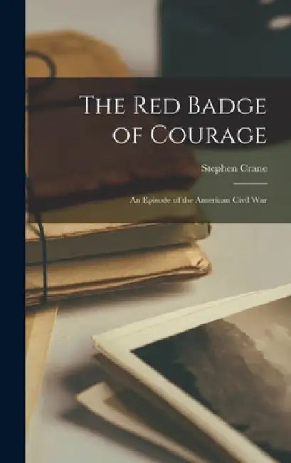 The Red Badge of Courage: An Episode of the American Civil War by Stephen Crane