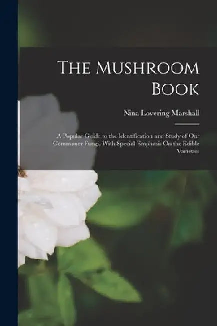 The Mushroom Book: A Popular Guide to the Identification and Study of Our Commoner Fungi, With Special Emphasis On the Edible Varieties by Nina Lovering Marshall