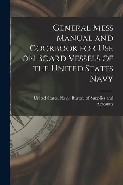 General Mess Manual and Cookbook for Use on Board Vessels of the United States Navy by States Navy Bureau of Supplies and