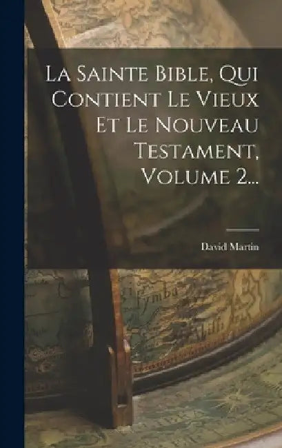 La Sainte Bible, Qui Contient Le Vieux Et Le Nouveau Testament, Volume 2... by David Martin