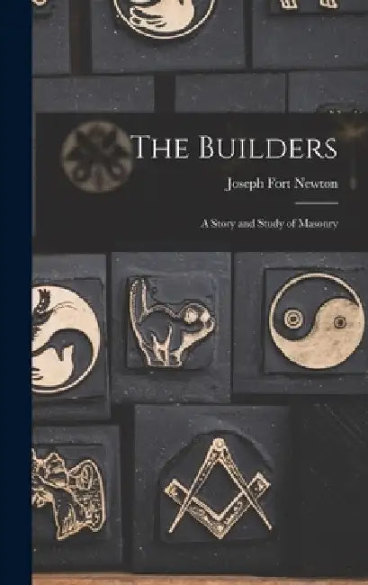 The Builders: A Story and Study of Masonry by Joseph Fort Newton