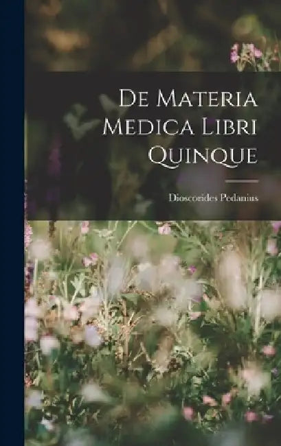 De Materia Medica Libri Quinque by Dioscorides Pedanius