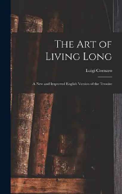 The Art of Living Long: A New and Improved English Version of the Treatise by Luigi Cornaro