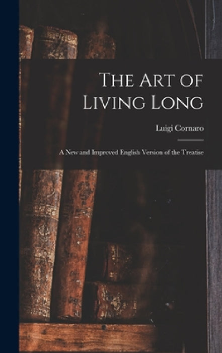 The Art of Living Long: A New and Improved English Version of the Treatise by Luigi Cornaro