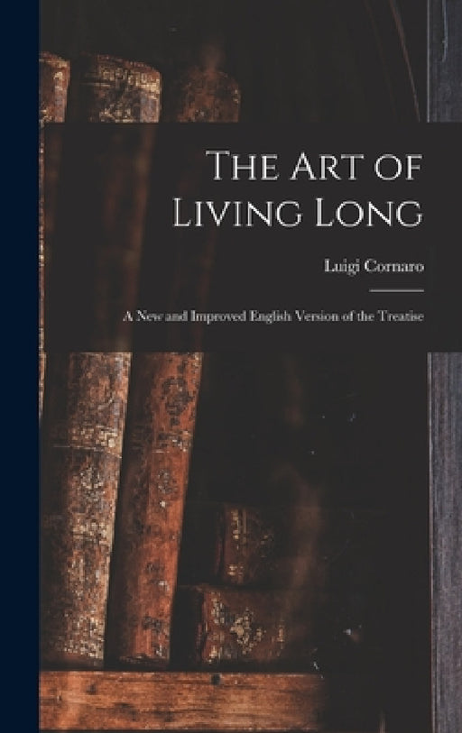 The Art of Living Long: A New and Improved English Version of the Treatise by Luigi Cornaro