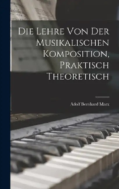 Die Lehre von der Musikalischen Komposition, Praktisch Theoretisch by Adolf Bernhard Marx
